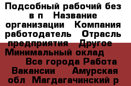 Подсобный рабочий-без в/п › Название организации ­ Компания-работодатель › Отрасль предприятия ­ Другое › Минимальный оклад ­ 16 000 - Все города Работа » Вакансии   . Амурская обл.,Магдагачинский р-н